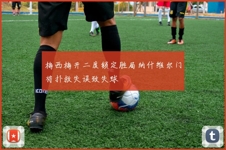 梅西梅开二度锁定胜局纳什维尔门将扑救失误致失球