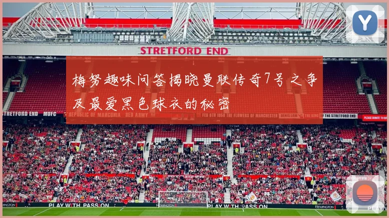 梅努趣味问答揭晓曼联传奇7号之争及最爱黑色球衣的秘密