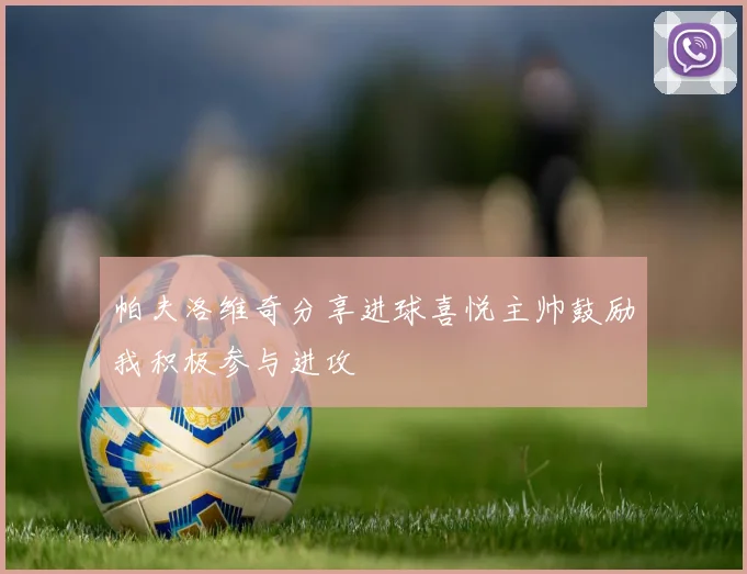 帕夫洛维奇分享进球喜悦主帅鼓励我积极参与进攻