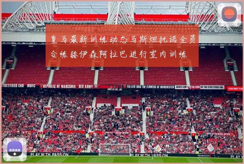 皇马最新训练动态马斯坦托诺全员合练赫伊森阿拉巴进行室内训练