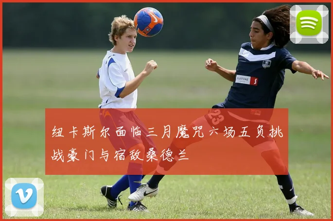 纽卡斯尔面临三月魔咒六场五负挑战豪门与宿敌桑德兰