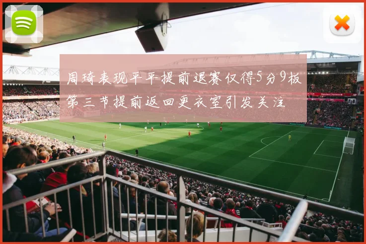 周琦表现平平提前退赛仅得5分9板第三节提前返回更衣室引发关注