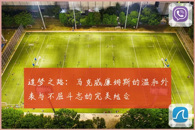追梦之路：马克威廉姆斯的温和外表与不屈斗志的完美结合