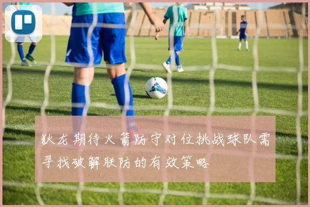 狄龙期待火箭防守对位挑战球队需寻找破解联防的有效策略