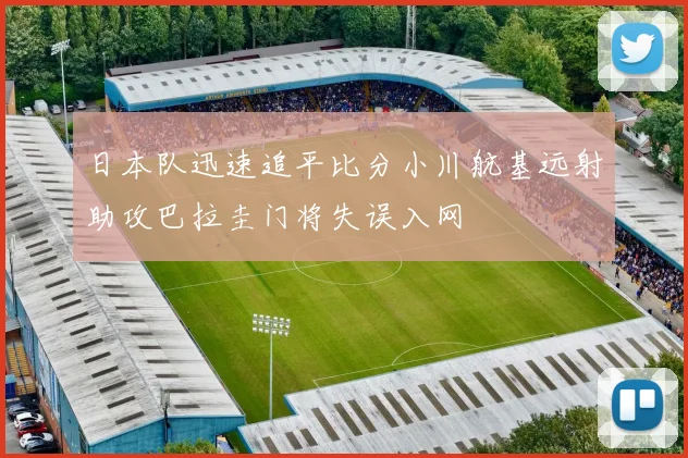 日本队迅速追平比分小川航基远射助攻巴拉圭门将失误入网