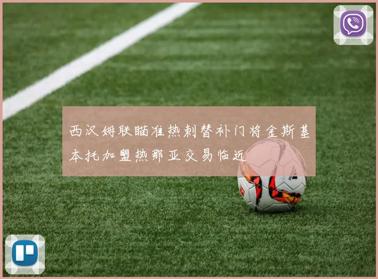西汉姆联瞄准热刺替补门将金斯基本托加盟热那亚交易临近