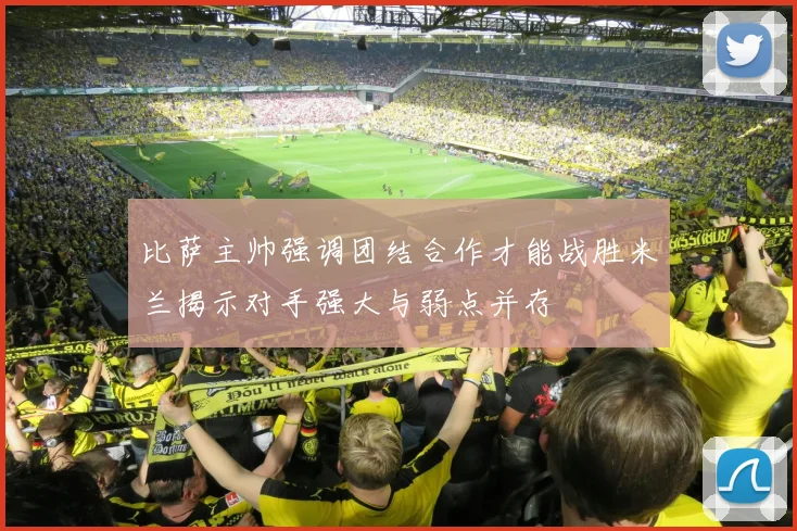 比萨主帅强调团结合作才能战胜米兰揭示对手强大与弱点并存