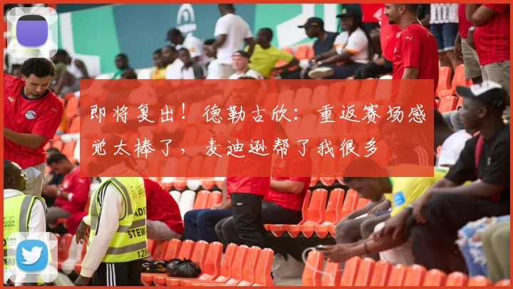 即将复出！德勒古欣：重返赛场感觉太棒了，麦迪逊帮了我很多