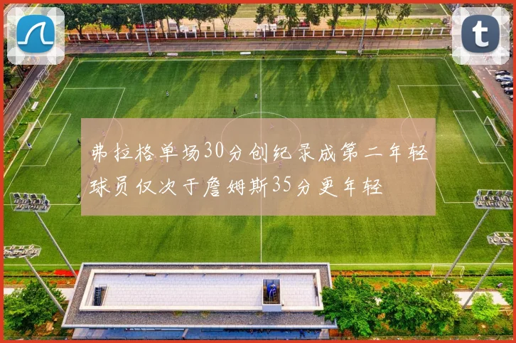 弗拉格单场30分创纪录成第二年轻球员仅次于詹姆斯35分更年轻