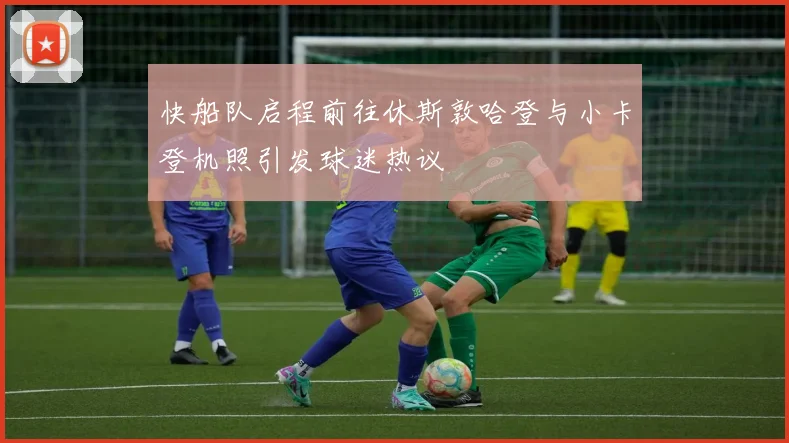 快船队启程前往休斯敦哈登与小卡登机照引发球迷热议