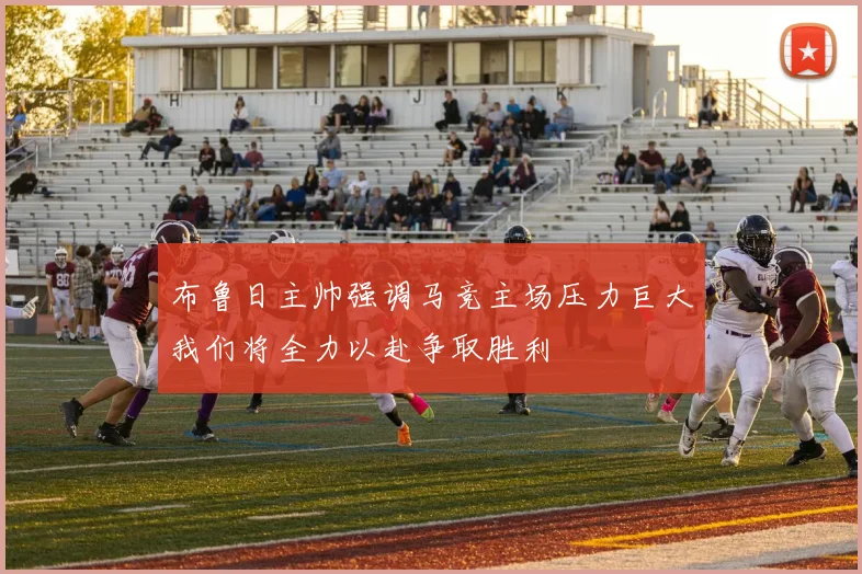 布鲁日主帅强调马竞主场压力巨大我们将全力以赴争取胜利