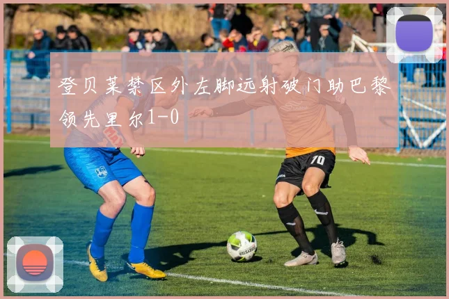 登贝莱禁区外左脚远射破门助巴黎领先里尔1-0