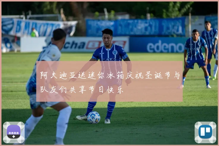 阿夫迪亚送迷你冰箱庆祝圣诞节与队友们共享节日快乐