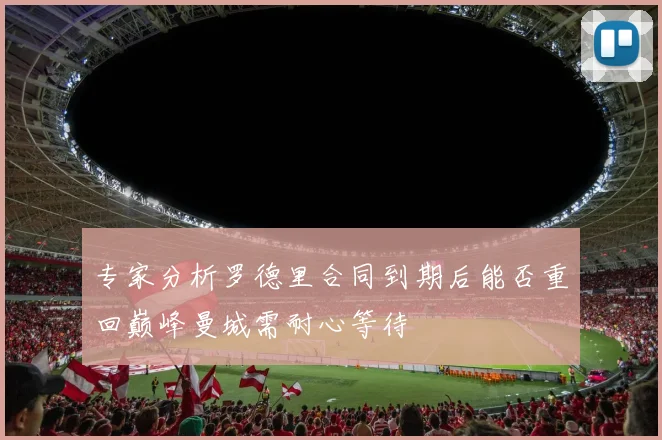 专家分析罗德里合同到期后能否重回巅峰曼城需耐心等待
