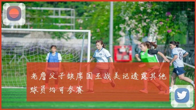 老詹父子缺席国王战美记透露其他球员均可参赛