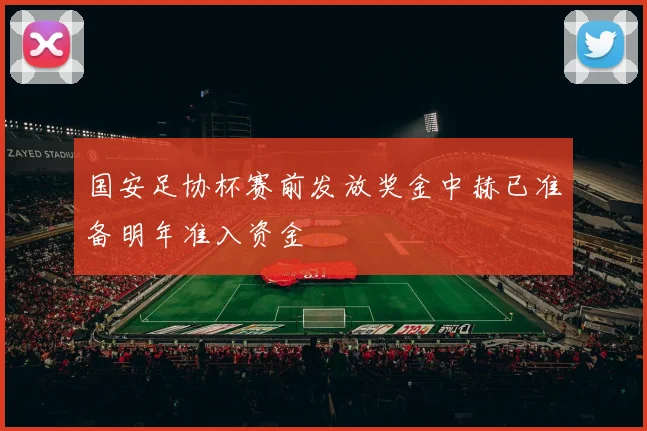 国安足协杯赛前发放奖金中赫已准备明年准入资金