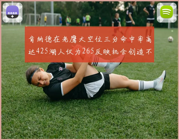 肯纳德在老鹰大空位三分命中率高达425湖人仅为265反映机会创造不足