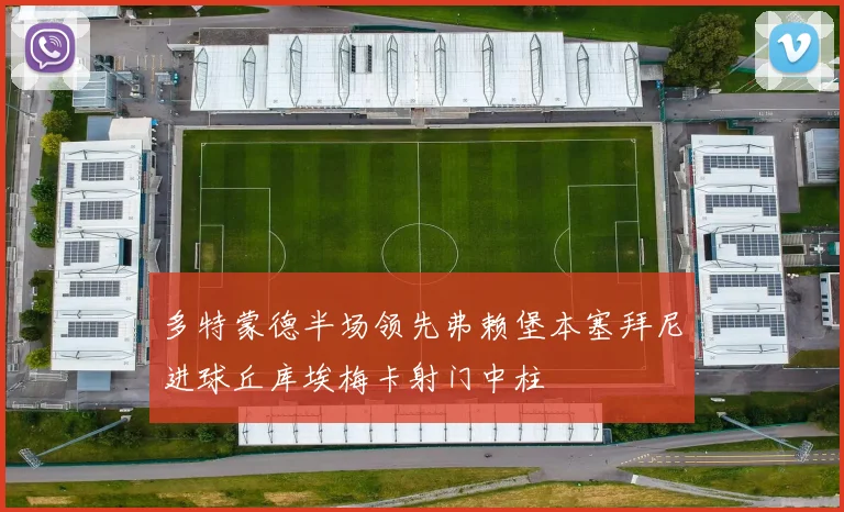 多特蒙德半场领先弗赖堡本塞拜尼进球丘库埃梅卡射门中柱
