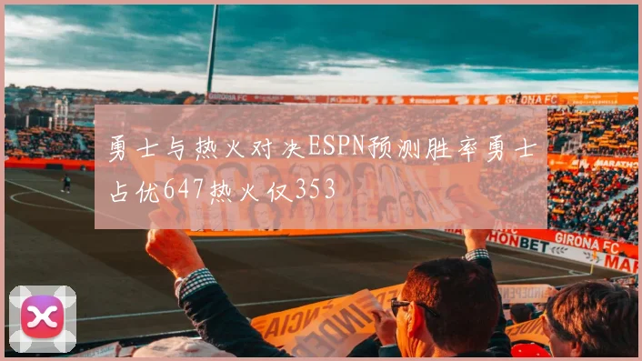 勇士与热火对决ESPN预测胜率勇士占优647热火仅353